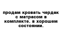 продам кровать чердак с матрасом в комплекте. в хорошем состоянии.